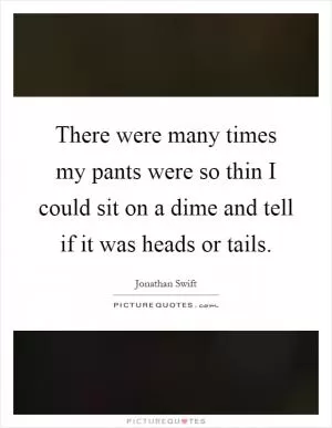 There were many times my pants were so thin I could sit on a dime and tell if it was heads or tails Picture Quote #1