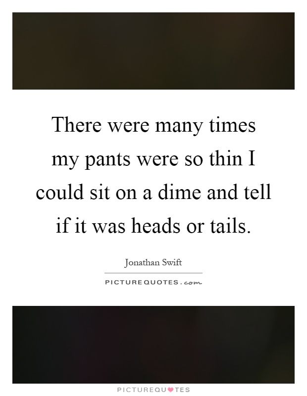 There were many times my pants were so thin I could sit on a dime and tell if it was heads or tails Picture Quote #1