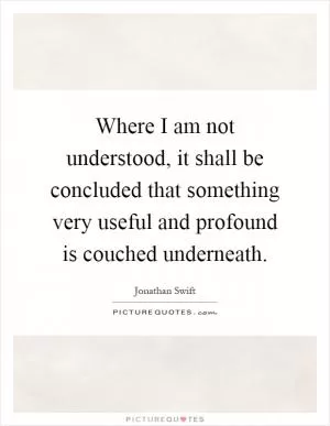 Where I am not understood, it shall be concluded that something very useful and profound is couched underneath Picture Quote #1