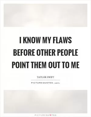 I know my flaws before other people point them out to me Picture Quote #1