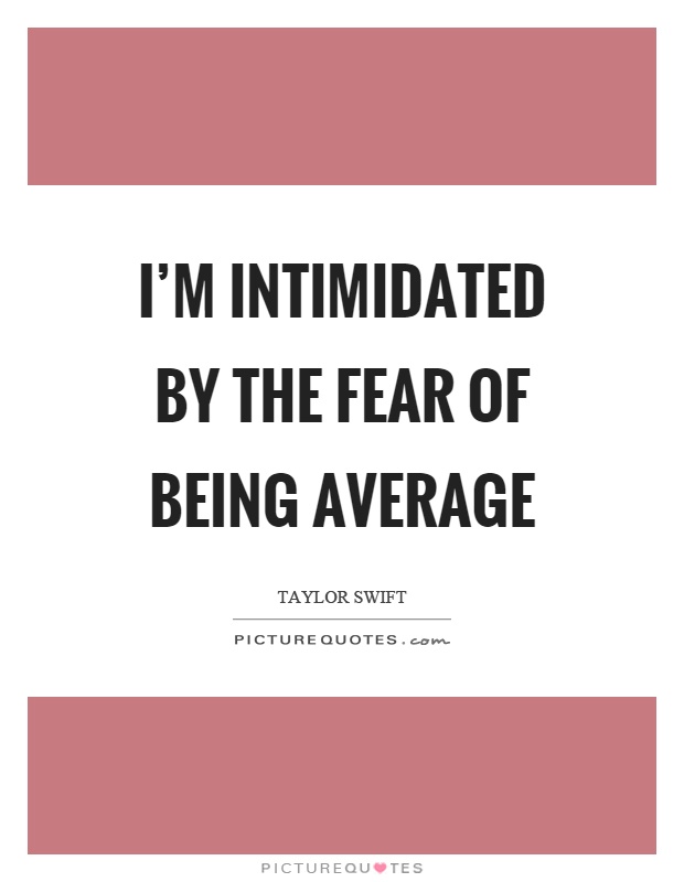 I’m intimidated by the fear of being average Picture Quote #1