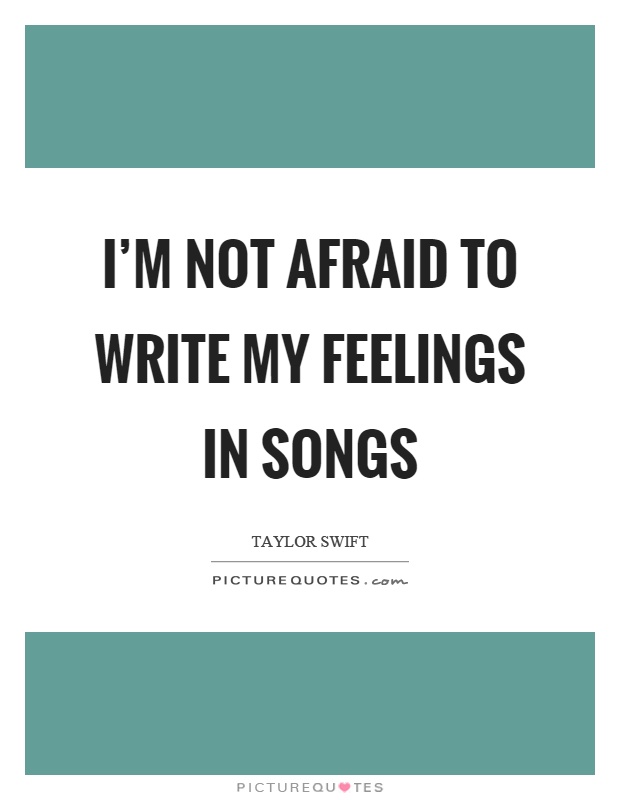 I'm not afraid to write my feelings in songs Picture Quote #1