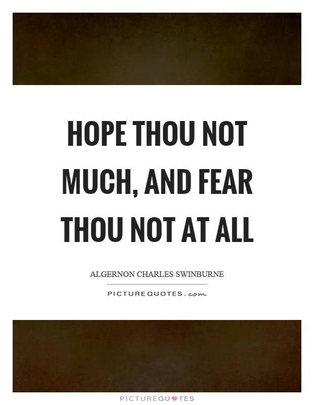 Hope thou not much, and fear thou not at all Picture Quote #1