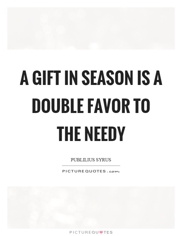A gift in season is a double favor to the needy Picture Quote #1