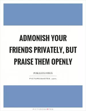 Admonish your friends privately, but praise them openly Picture Quote #1