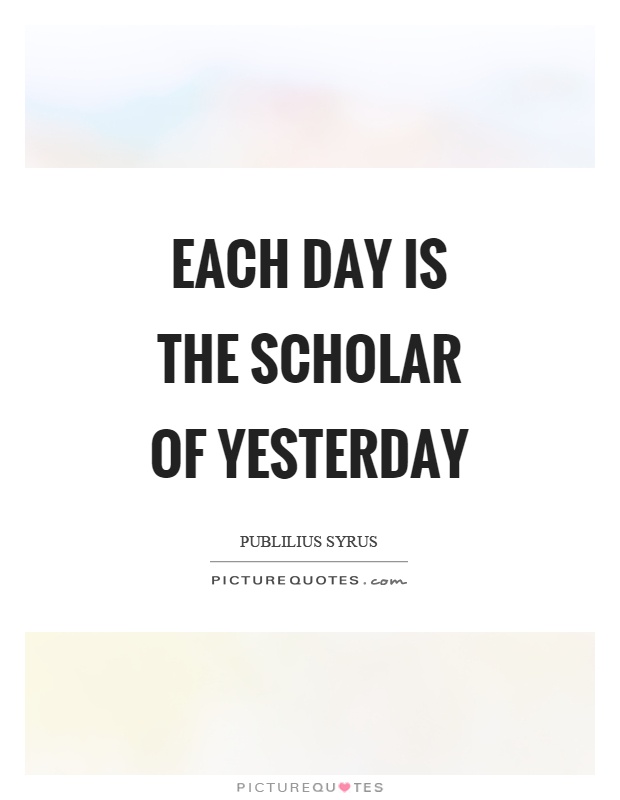 Each day is the scholar of yesterday Picture Quote #1