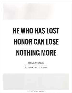He who has lost honor can lose nothing more Picture Quote #1