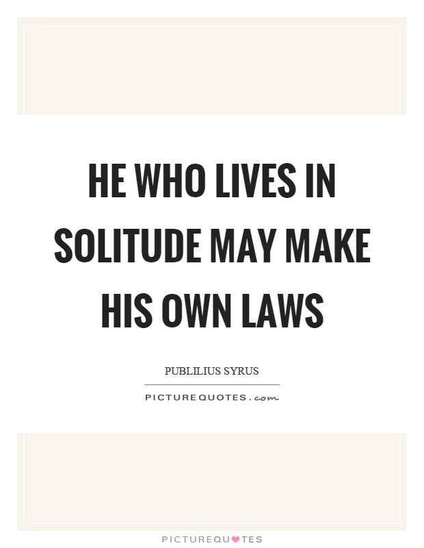 He who lives in solitude may make his own laws Picture Quote #1