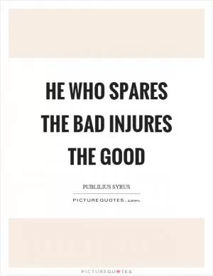 He who spares the bad injures the good Picture Quote #1