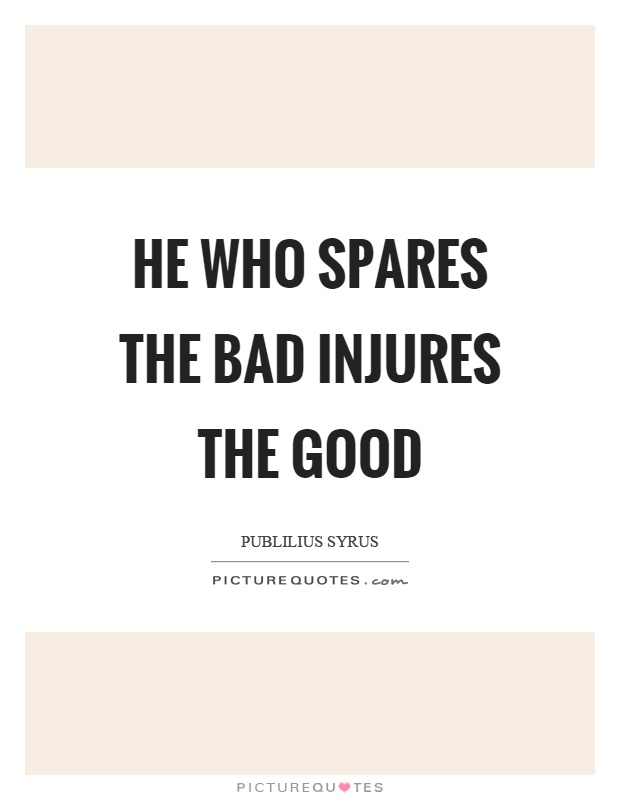 He who spares the bad injures the good Picture Quote #1