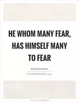 He whom many fear, has himself many to fear Picture Quote #1