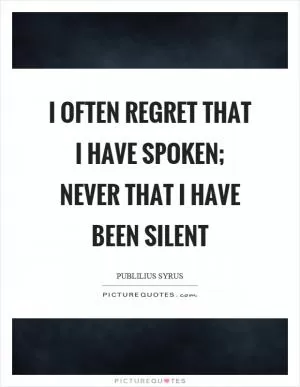 I often regret that I have spoken; never that I have been silent Picture Quote #1