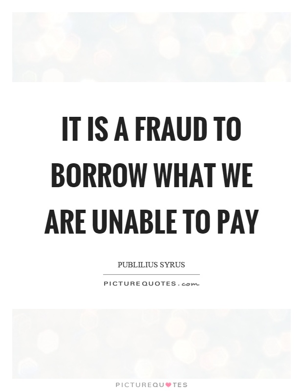 It is a fraud to borrow what we are unable to pay Picture Quote #1