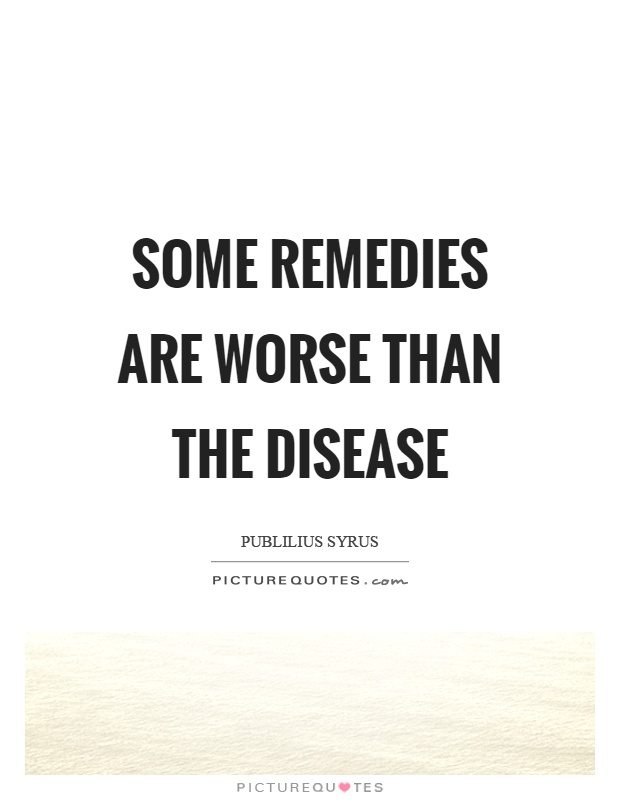 Some remedies are worse than the disease Picture Quote #1
