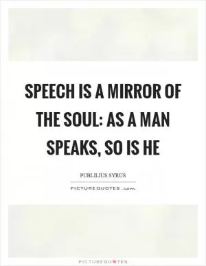 Speech is a mirror of the soul: as a man speaks, so is he Picture Quote #1