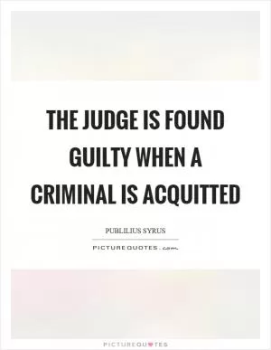 The judge is found guilty when a criminal is acquitted Picture Quote #1