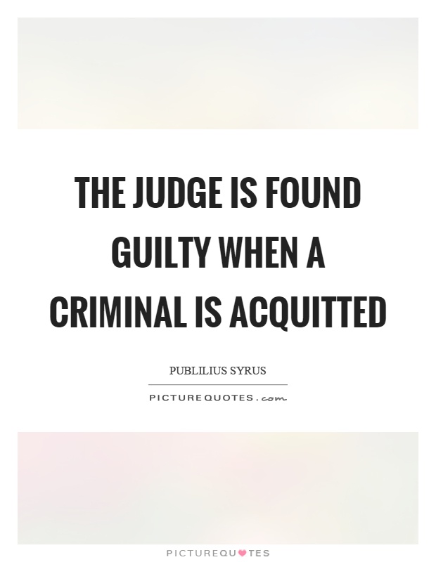 The judge is found guilty when a criminal is acquitted Picture Quote #1