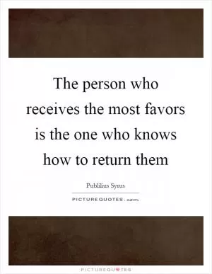 The person who receives the most favors is the one who knows how to return them Picture Quote #1