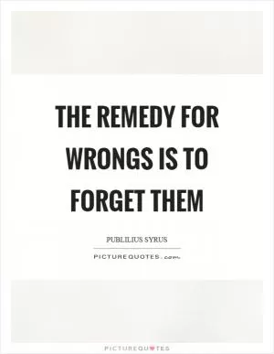 The remedy for wrongs is to forget them Picture Quote #1