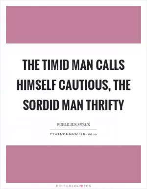 The timid man calls himself cautious, the sordid man thrifty Picture Quote #1