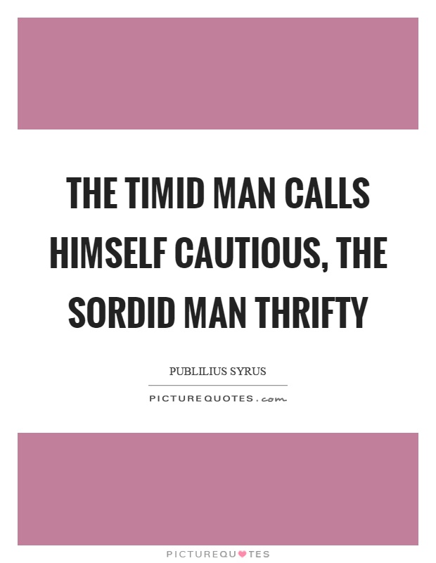 The timid man calls himself cautious, the sordid man thrifty Picture Quote #1