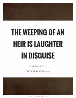 The weeping of an heir is laughter in disguise Picture Quote #1