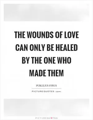 The wounds of love can only be healed by the one who made them Picture Quote #1