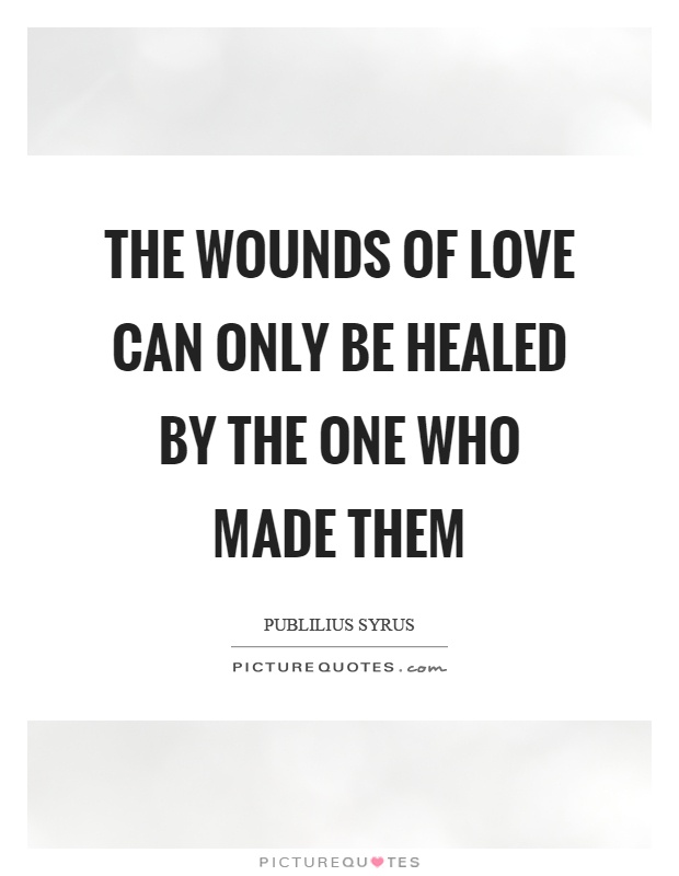 The wounds of love can only be healed by the one who made them Picture Quote #1