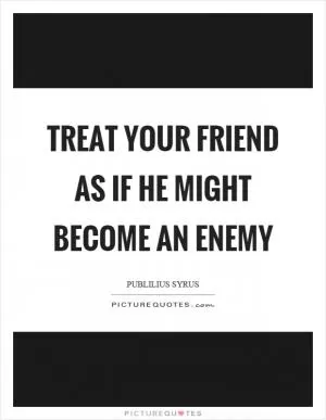 Treat your friend as if he might become an enemy Picture Quote #1