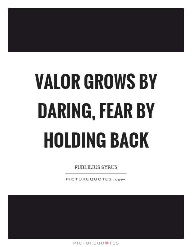 Valor grows by daring, fear by holding back Picture Quote #1