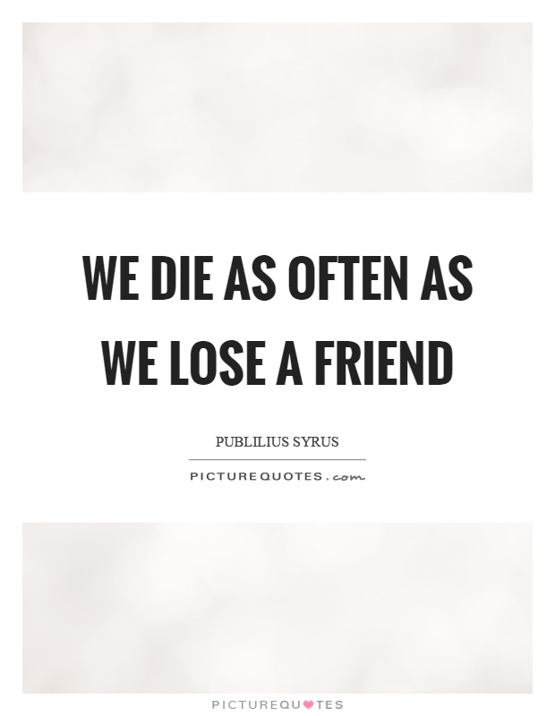 We die as often as we lose a friend Picture Quote #1