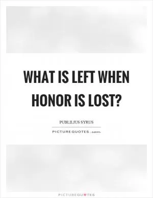 What is left when honor is lost? Picture Quote #1