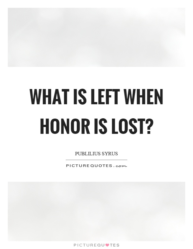 What is left when honor is lost? Picture Quote #1