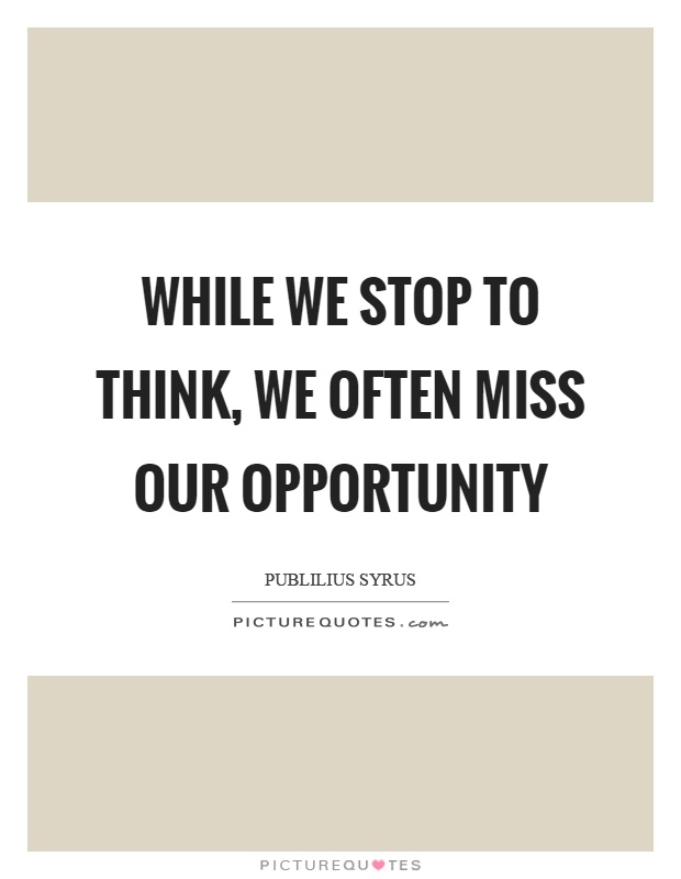 While we stop to think, we often miss our opportunity Picture Quote #1