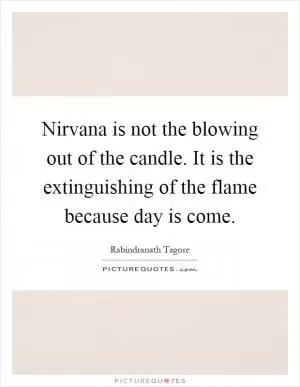 Nirvana is not the blowing out of the candle. It is the extinguishing of the flame because day is come Picture Quote #1