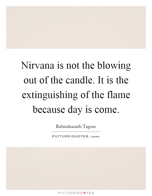 Nirvana is not the blowing out of the candle. It is the extinguishing of the flame because day is come Picture Quote #1
