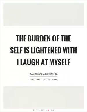 The burden of the self is lightened with I laugh at myself Picture Quote #1
