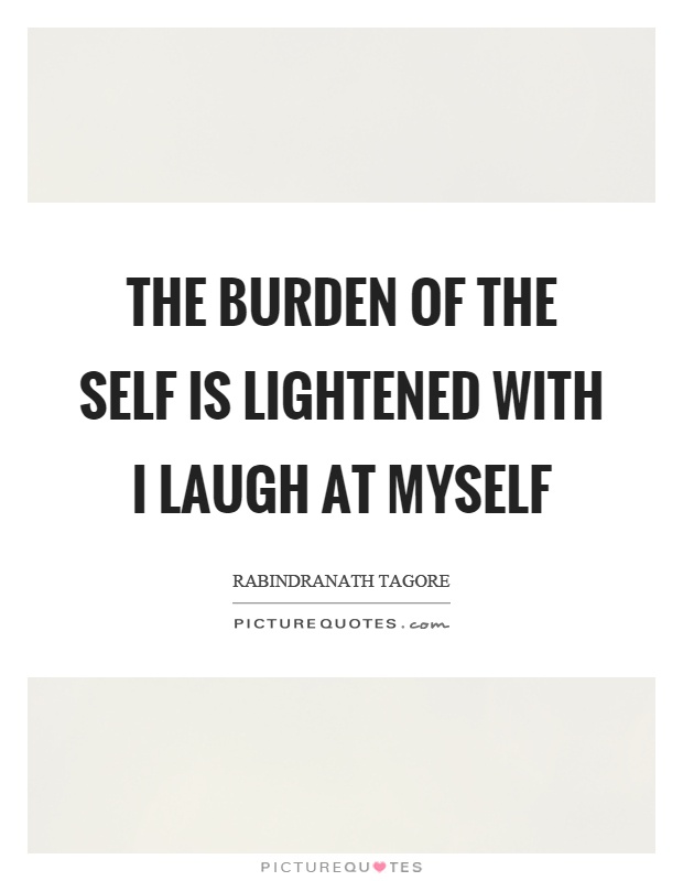 The burden of the self is lightened with I laugh at myself Picture Quote #1