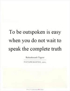 To be outspoken is easy when you do not wait to speak the complete truth Picture Quote #1