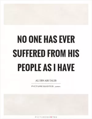No one has ever suffered from his people as I have Picture Quote #1