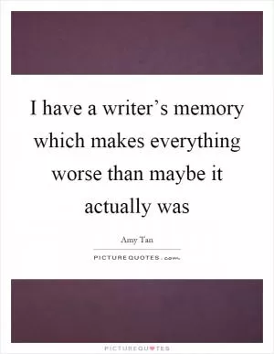 I have a writer’s memory which makes everything worse than maybe it actually was Picture Quote #1