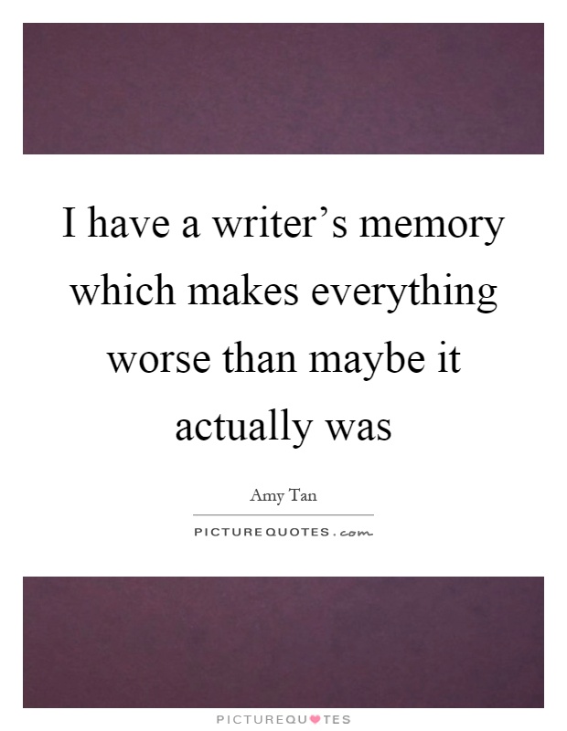 I have a writer's memory which makes everything worse than maybe it actually was Picture Quote #1