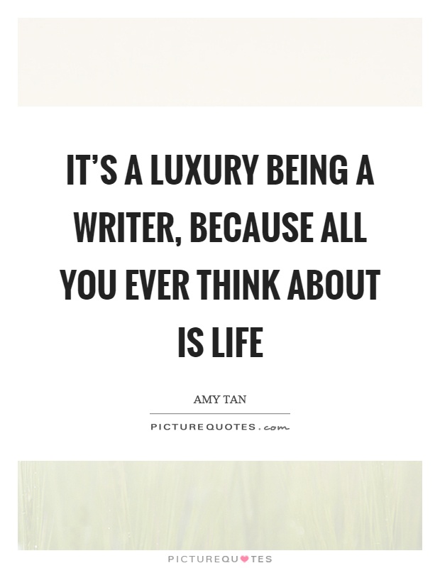 It's a luxury being a writer, because all you ever think about is life Picture Quote #1