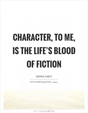 Character, to me, is the life’s blood of fiction Picture Quote #1