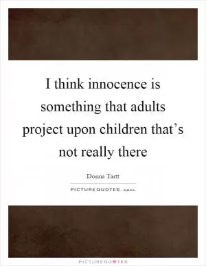 I think innocence is something that adults project upon children that’s not really there Picture Quote #1