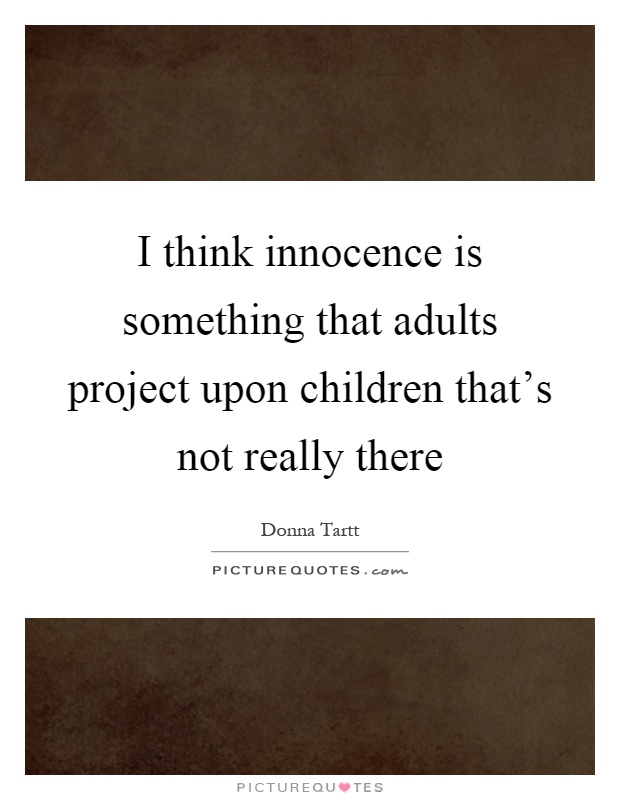 I think innocence is something that adults project upon children that's not really there Picture Quote #1