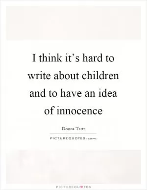 I think it’s hard to write about children and to have an idea of innocence Picture Quote #1