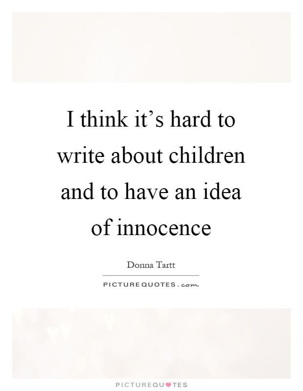 I think it's hard to write about children and to have an idea of innocence Picture Quote #1