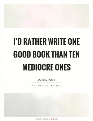 I’d rather write one good book than ten mediocre ones Picture Quote #1