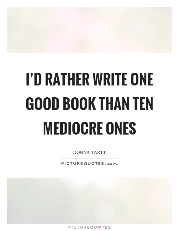 I’d rather write one good book than ten mediocre ones Picture Quote #1